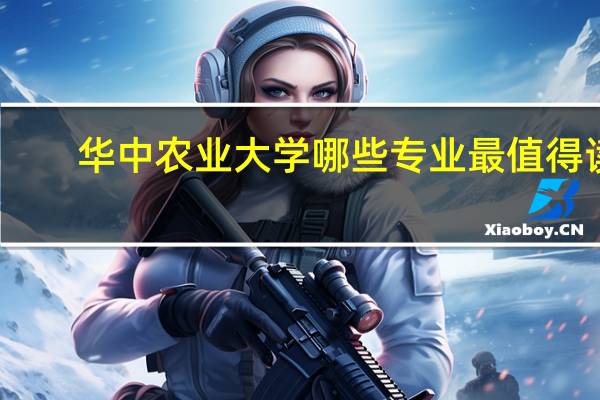 华中农业大学哪些专业最值得读