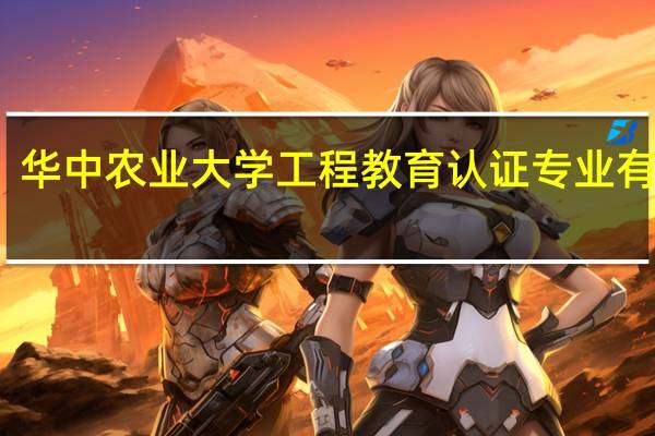华中农业大学工程教育认证专业有哪些