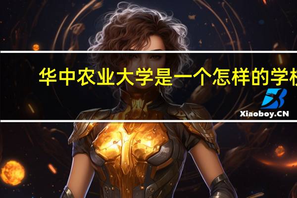 华中农业大学是一个怎样的学校