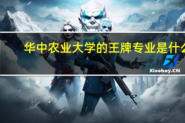 华中农业大学的王牌专业是什么