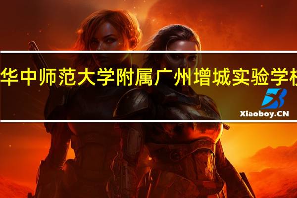 华中师范大学附属广州增城实验学校招聘（华中师范大学附属广州增城实验学校）