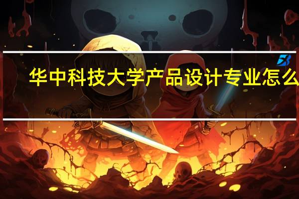 华中科技大学产品设计专业怎么样