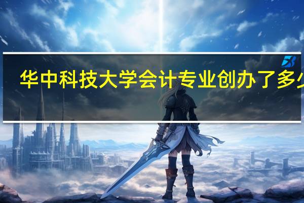 华中科技大学会计专业创办了多少年。
