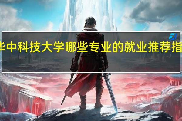 华中科技大学哪些专业的就业推荐指数最高