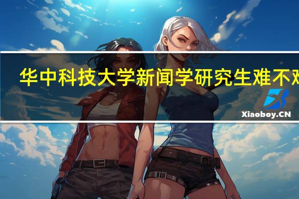 华中科技大学新闻学研究生难不难考