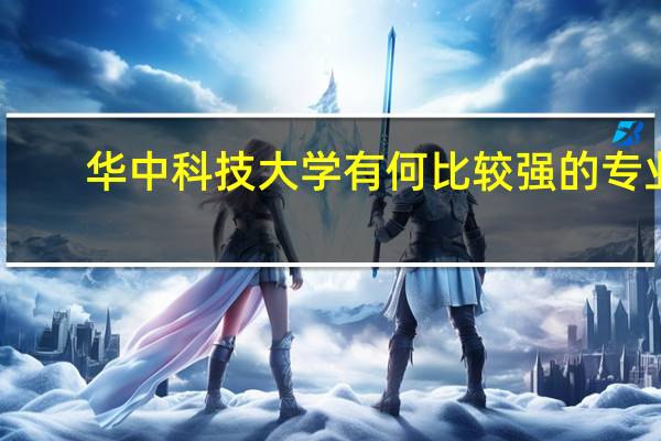 华中科技大学有何比较强的专业