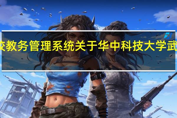 华中科技大学武昌分校教务管理系统 关于华中科技大学武昌分校教务管理系统的介绍