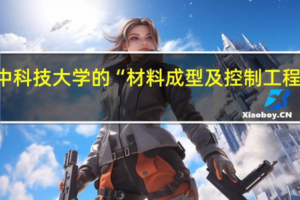 华中科技大学的“材料成型及控制工程”好不好