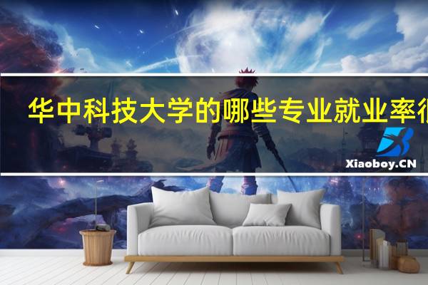 华中科技大学的哪些专业就业率很高