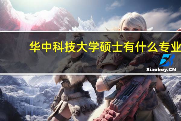 华中科技大学硕士有什么专业