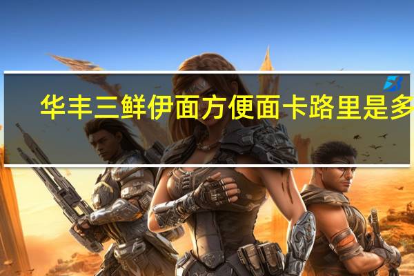 华丰 三鲜伊面方便面卡路里是多少