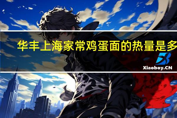 华丰 上海家常鸡蛋面的热量是多少