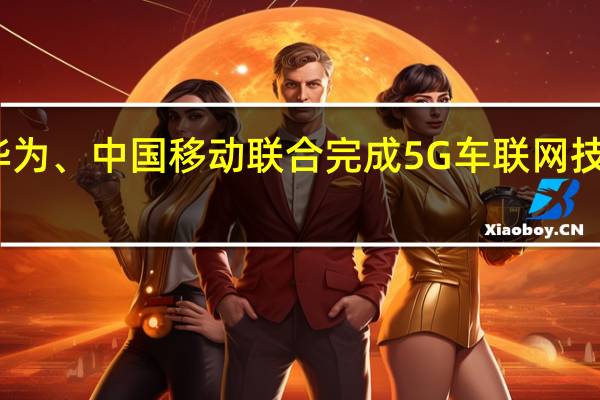 华为、中国移动联合完成5G车联网技术验证