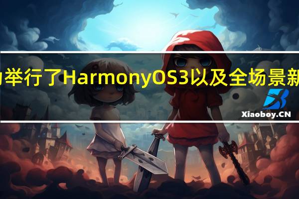 华为举行了HarmonyOS 3以及全场景新品发布会