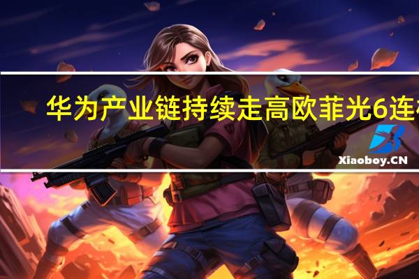 华为产业链持续走高 欧菲光6连板