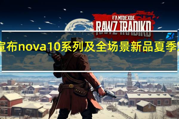 华为今天官方宣布nova10系列及全场景新品夏季发布会于7月4日举行