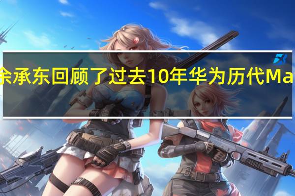 华为余承东回顾了过去10年华为历代Mate系列机型