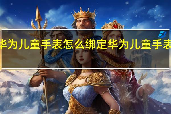 华为儿童手表怎么绑定 华为儿童手表4PRO