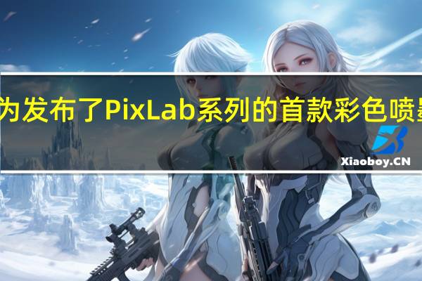 华为发布了PixLab系列的首款彩色喷墨打印机