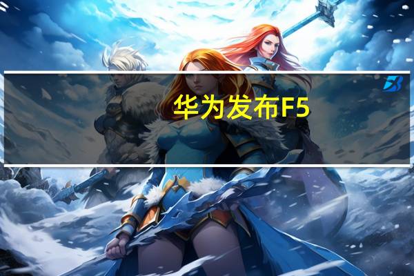 华为发布F5.5G六大技术升级：全面提升网络能力 让10Gbps无处不在