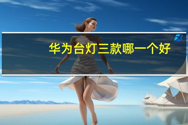 华为台灯三款哪一个好（华为台灯）