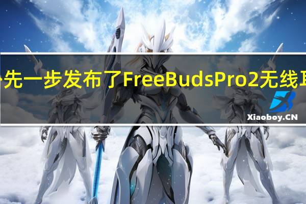 华为在海外先一步发布了FreeBudsPro2无线耳机售价199欧元