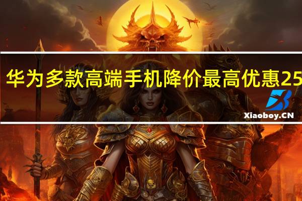华为多款高端手机降价 最高优惠2500元