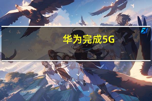 华为完成5G-A通感验证 首测微形变和海洋轮船感知监测能力
