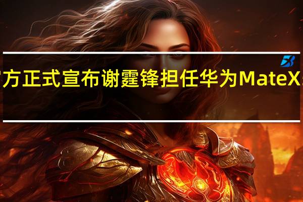 华为官方正式宣布谢霆锋担任华为MateX5折叠体验官