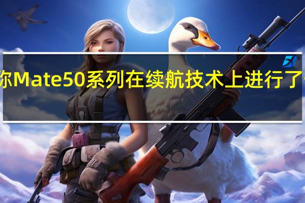 华为官方称Mate50系列在续航技术上进行了一个独特的创新