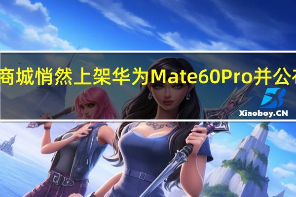 华为官网商城悄然上架华为Mate60Pro并公布了该机的价格