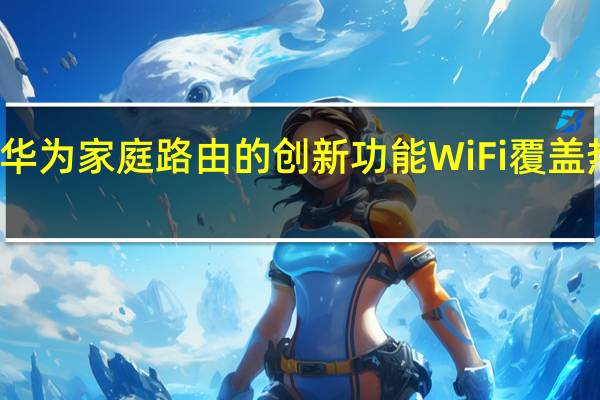 华为家庭路由的创新功能WiFi覆盖热力图