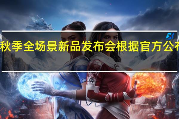 华为将举行秋季全场景新品发布会根据官方公布的直播平台来看