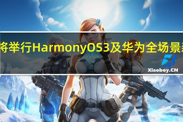 华为将举行HarmonyOS3及华为全场景新品发布会
