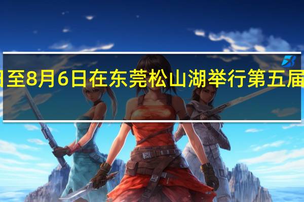 华为将于8月4日至8月6日在东莞松山湖举行第五届华为开发者大会2023