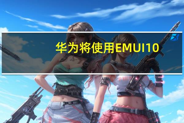 华为将使用EMUI 10.1的新闻更新您的旧手机