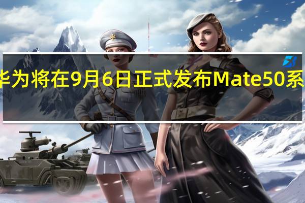 华为将在9月6日正式发布Mate50系列新机