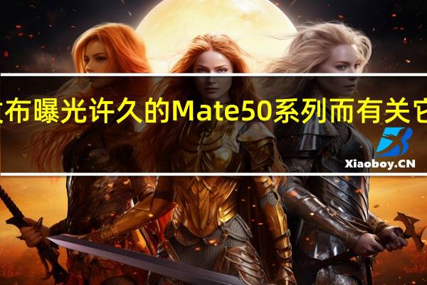 华为将正式发布曝光许久的Mate50系列而有关它的消息也是漫天飞