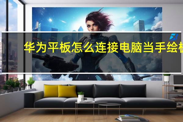 华为平板怎么连接电脑当手绘板（华为平板怎么连接电脑）