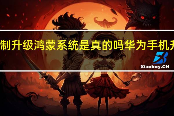 华为强制升级鸿蒙系统是真的吗 华为手机升级鸿蒙系统