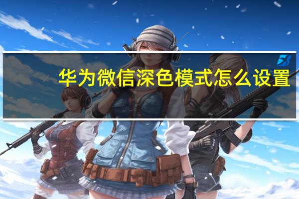 华为微信深色模式怎么设置(微信深色模式怎么设置)