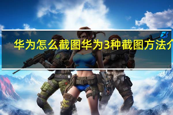 华为怎么截图 华为3种截图方法介绍