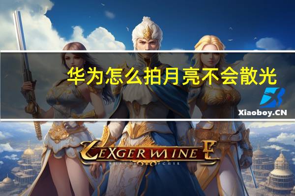 华为怎么拍月亮不会散光（华为怎么拍月亮）