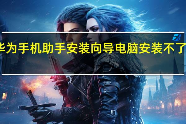 华为手机助手安装向导电脑安装不了怎么办（电脑qq安装不了怎么办）