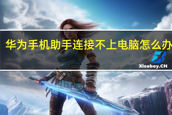 华为手机助手连接不上电脑怎么办视频