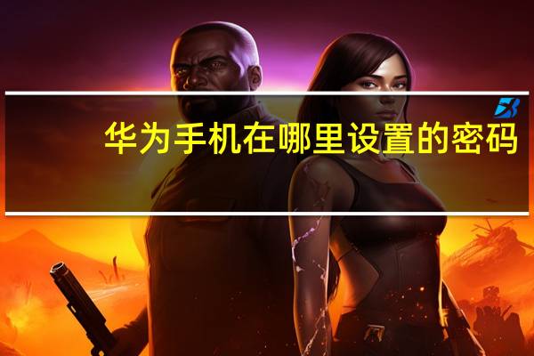 华为手机在哪里设置的密码（华为手机密码设置在哪里设置）