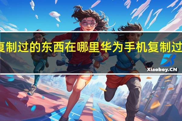 华为手机复制过的东西在哪里 华为手机复制过的东西如何查找