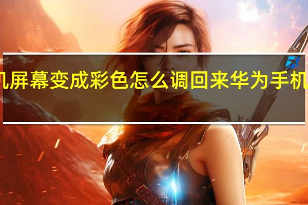 华为手机屏幕变成彩色怎么调回来 华为手机怎样恢复彩屏