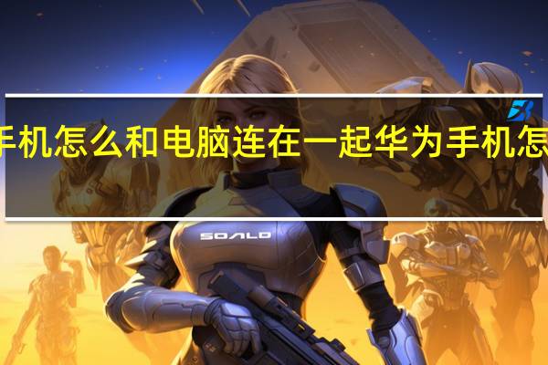 华为手机怎么和电脑连在一起 华为手机怎么连接电脑