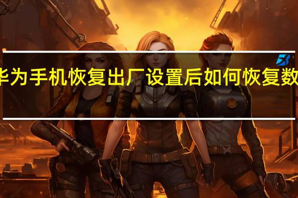 华为手机恢复出厂设置后如何恢复数据恢复(华为手机恢复出厂设置后如何恢复数据)